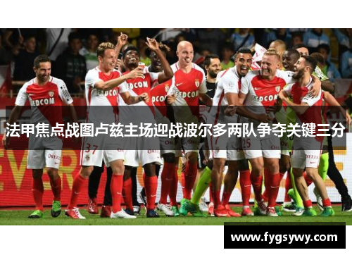 法甲焦点战图卢兹主场迎战波尔多两队争夺关键三分
