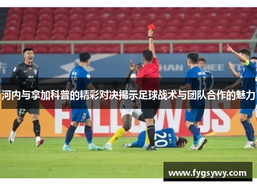 河内与拿加科普的精彩对决揭示足球战术与团队合作的魅力
