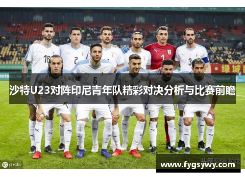 沙特U23对阵印尼青年队精彩对决分析与比赛前瞻